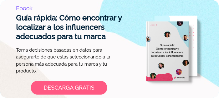 Ebook Guía rápida: Cómo encontrar y localizar a los influencers adecuados para tu marca    Toma decisiones basadas en datos para asegurarte de que estás seleccionando a la persona más adecuada para tu marca y tu producto.