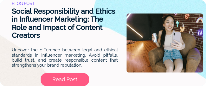 BLOG POST Social Responsibility and Ethics in Influencer Marketing: The Role and Impact of Content Creators Uncover the difference between legal and ethical standards in influencer marketing. Avoid pitfalls, build trust, and create responsible content that strengthens your brand reputation.  